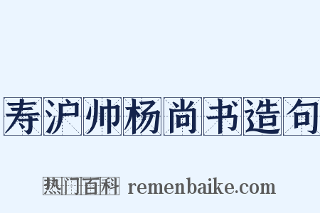 寿沪帅杨尚书造句是什么意思的图片
